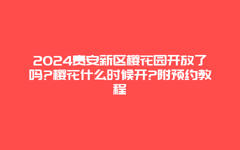 2024贵安新区樱花园开放了吗?樱花什么时候开?附预约教程