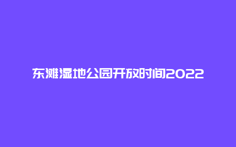 东滩湿地公园开放时间2022