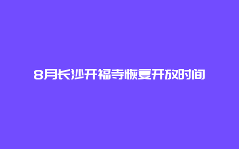 8月长沙开福寺恢复开放时间