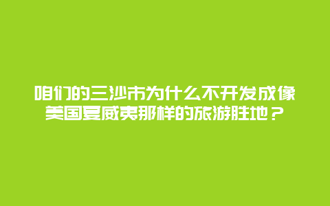 咱们的三沙市为什么不开发成像美国夏威夷那样的旅游胜地？