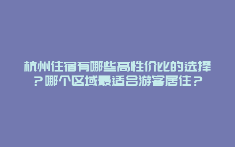 杭州住宿有哪些高性价比的选择？哪个区域最适合游客居住？