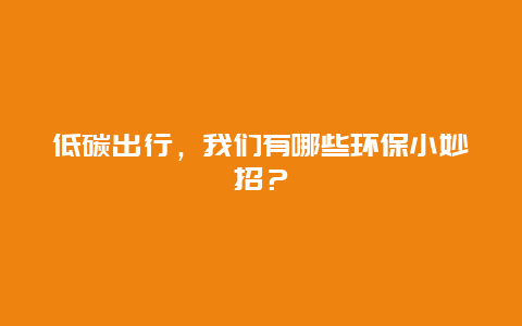 低碳出行，我们有哪些环保小妙招？