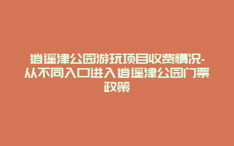 逍遥津公园游玩项目收费情况-从不同入口进入逍遥津公园门票政策