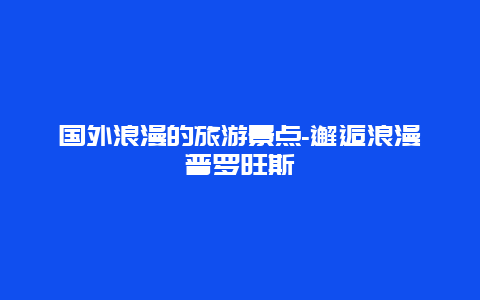 国外浪漫的旅游景点-邂逅浪漫普罗旺斯