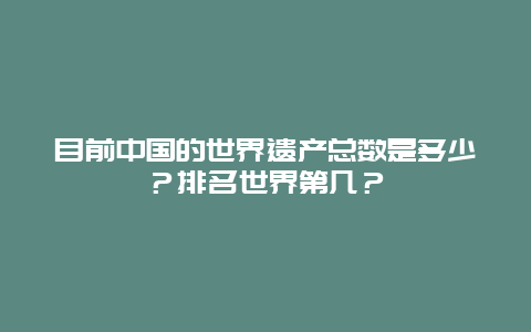 目前中国的世界遗产总数是多少？排名世界第几？