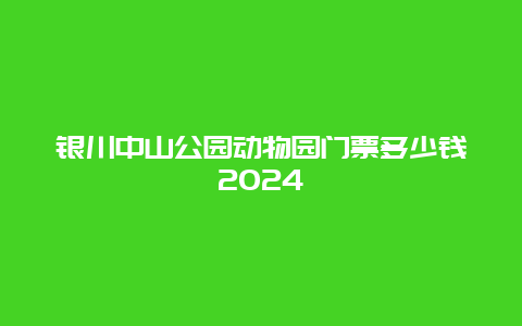 银川中山公园动物园门票多少钱2024