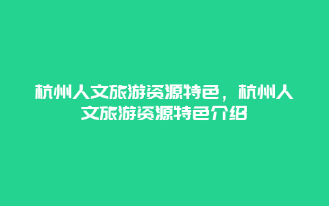 杭州人文旅游资源特色，杭州人文旅游资源特色介绍