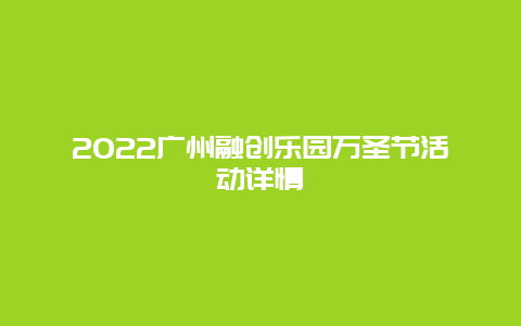 2022广州融创乐园万圣节活动详情