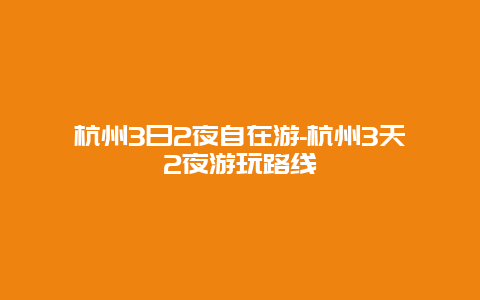 杭州3日2夜自在游-杭州3天2夜游玩路线