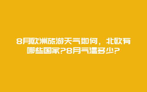 8月欧洲旅游天气如何，北欧有哪些国家?8月气温多少?