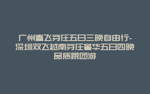 广州直飞芽庄五日三晚自由行-深圳双飞越南芽庄奢华五日四晚品质跟团游