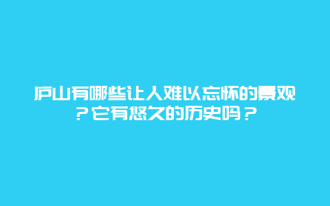 庐山有哪些让人难以忘怀的景观？它有悠久的历史吗？