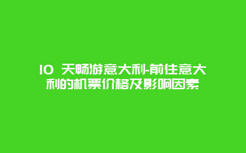 10 天畅游意大利-前往意大利的机票价格及影响因素