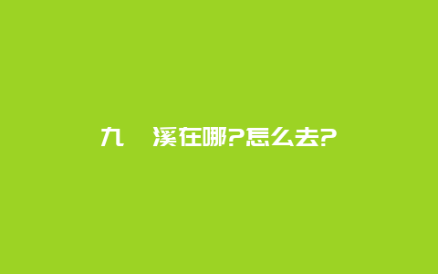 九畹溪在哪?怎么去?