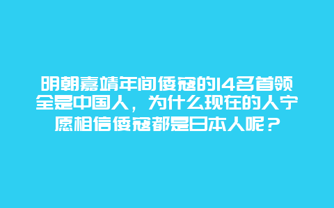 明朝嘉靖年间倭寇的14名首领全是中国人，为什么现在的人宁愿相信倭寇都是日本人呢？