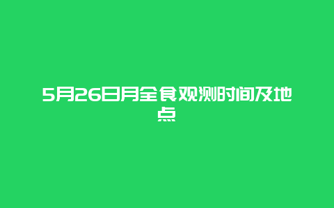 5月26日月全食观测时间及地点