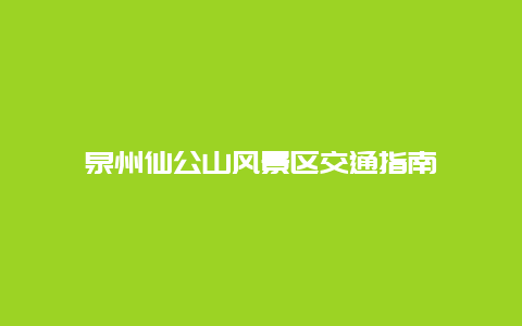 泉州仙公山风景区交通指南