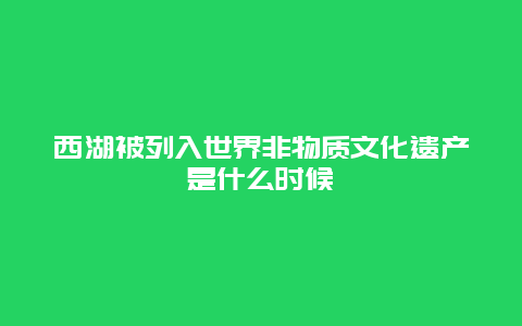 西湖被列入世界非物质文化遗产是什么时候