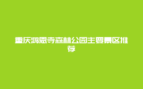 重庆鸿恩寺森林公园主要景区推荐