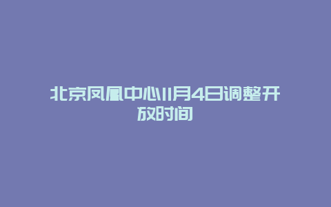 北京凤凰中心11月4日调整开放时间