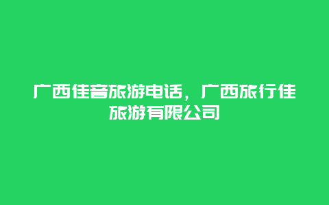 广西佳音旅游电话，广西旅行佳旅游有限公司