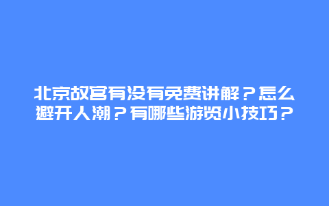 北京故宫有没有免费讲解？怎么避开人潮？有哪些游览小技巧？