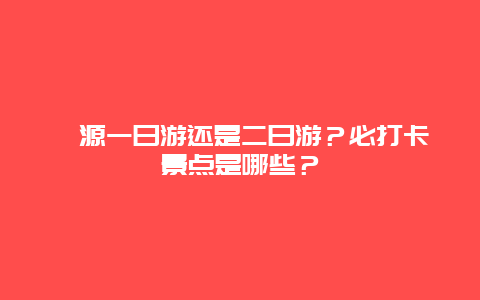 婺源一日游还是二日游？必打卡景点是哪些？