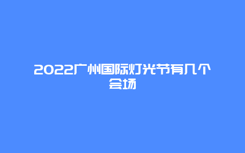 2022广州国际灯光节有几个会场