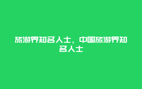 旅游界知名人士，中国旅游界知名人士