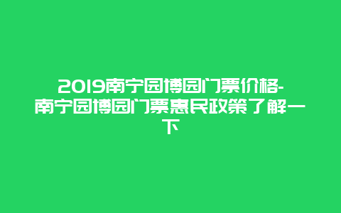 2019南宁园博园门票价格-南宁园博园门票惠民政策了解一下