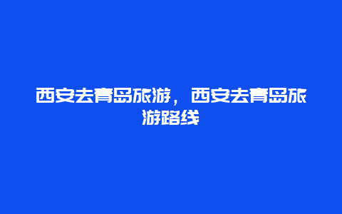 西安去青岛旅游，西安去青岛旅游路线