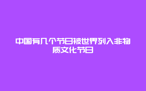 中国有几个节日被世界列入非物质文化节日