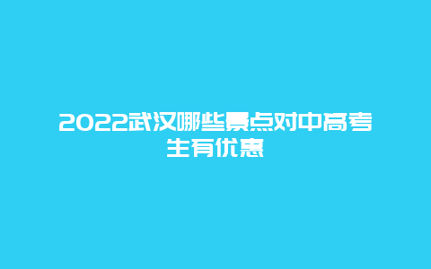 2022武汉哪些景点对中高考生有优惠