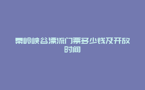 秦岭峡谷漂流门票多少钱及开放时间