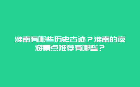 淮南有哪些历史古迹？淮南的夜游景点推荐有哪些？