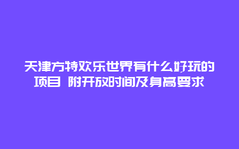 天津方特欢乐世界有什么好玩的项目 附开放时间及身高要求