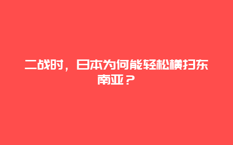 二战时，日本为何能轻松横扫东南亚？