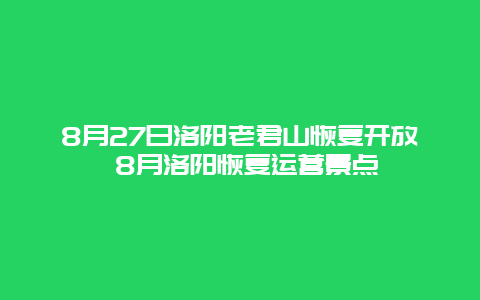 8月27日洛阳老君山恢复开放 8月洛阳恢复运营景点