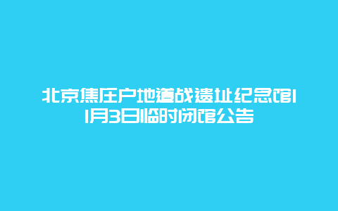 北京焦庄户地道战遗址纪念馆11月3日临时闭馆公告