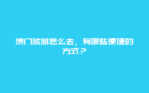 澳门旅游怎么去，有哪些便捷的方式？