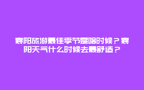 襄阳旅游最佳季节是啥时候？襄阳天气什么时候去最舒适？