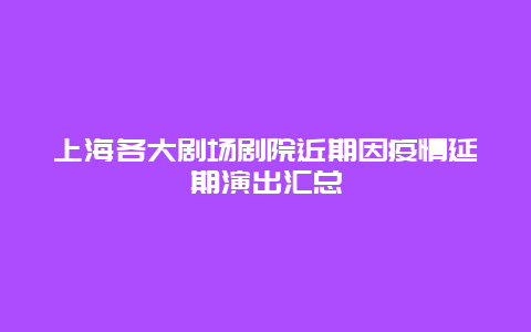 上海各大剧场剧院近期因疫情延期演出汇总