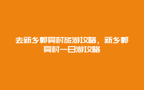 去新乡郭亮村旅游攻略，新乡郭亮村一日游攻略