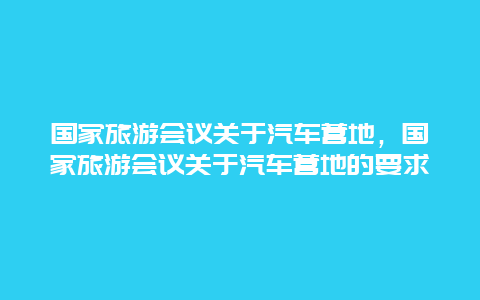 国家旅游会议关于汽车营地，国家旅游会议关于汽车营地的要求