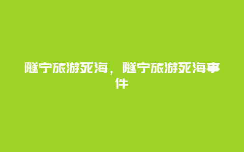 隧宁旅游死海，隧宁旅游死海事件