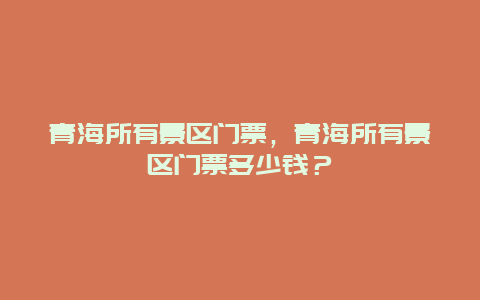 青海所有景区门票，青海所有景区门票多少钱？