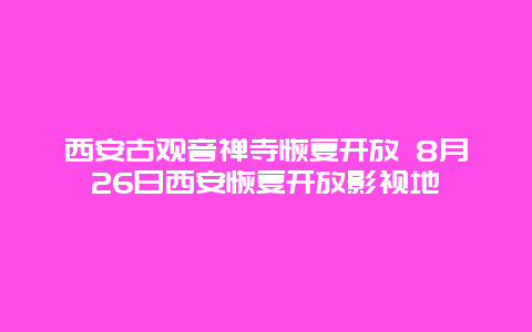 西安古观音禅寺恢复开放 8月26日西安恢复开放影视地