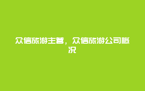 众信旅游主营，众信旅游公司概况