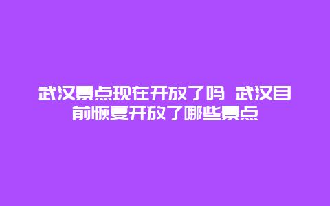 武汉景点现在开放了吗 武汉目前恢复开放了哪些景点