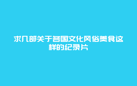 求几部关于各国文化风俗美食这样的纪录片